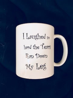 MUGS I Laughed So Hard the Tears Ran Down My Leg